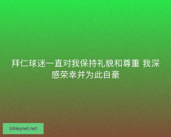 拜仁球迷一直对我保持礼貌和尊重 我深感荣幸并为此自豪