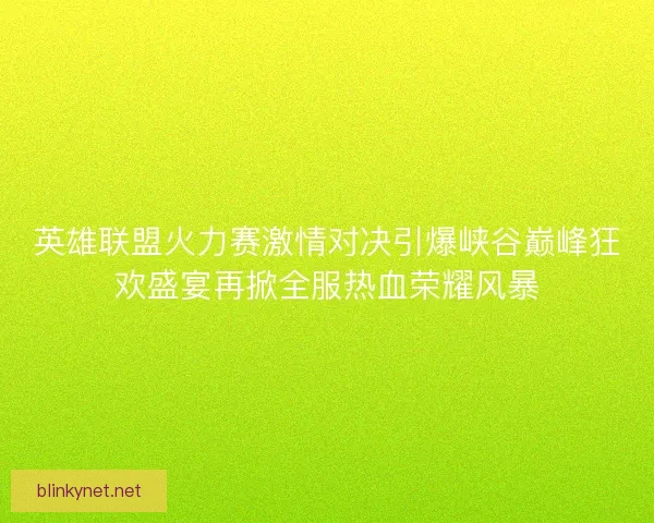 英雄联盟火力赛激情对决引爆峡谷巅峰狂欢盛宴再掀全服热血荣耀风暴