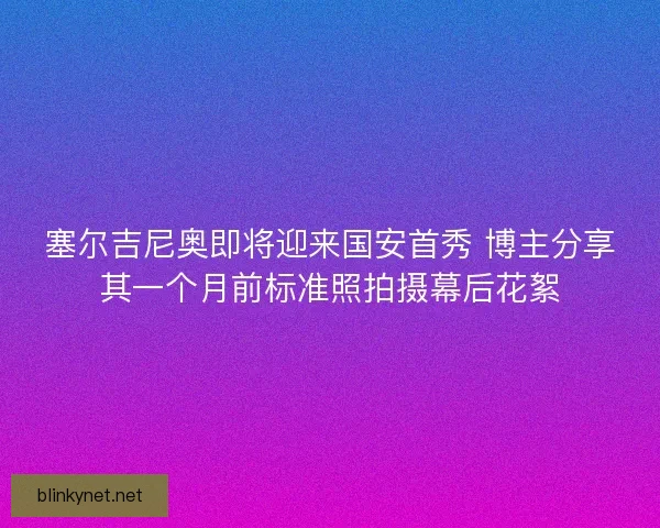 塞尔吉尼奥即将迎来国安首秀 博主分享其一个月前标准照拍摄幕后花絮