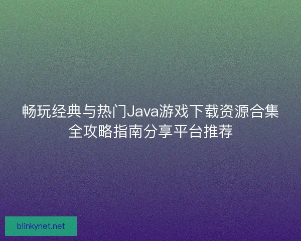 畅玩经典与热门Java游戏下载资源合集全攻略指南分享平台推荐